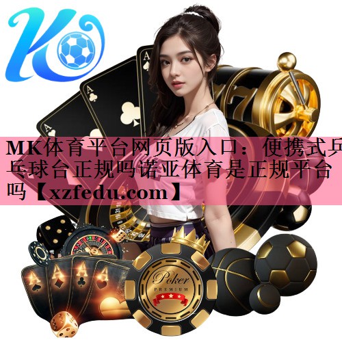 MK体育平台网页版入口：便携式乒乓球台正规吗诺亚体育是正规平台吗
