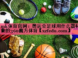 mk体育官网：奥运会足球用什么器材做的360魔方体育