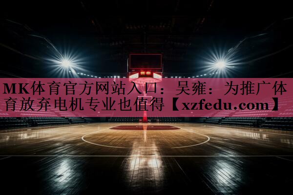 MK体育官方网站入口：吴雍：为推广体育放弃电机专业也值得