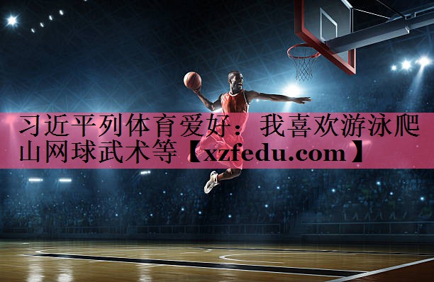 习近平列体育爱好：我喜欢游泳爬山网球武术等