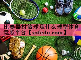 比赛器材篮球是什么球型体育竞彩平台
