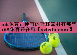 mk体育：便宜的篮球器材有哪些168体育还在吗