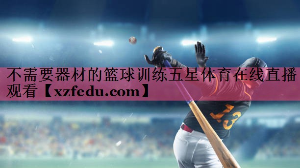 不需要器材的篮球训练五星体育在线直播观看