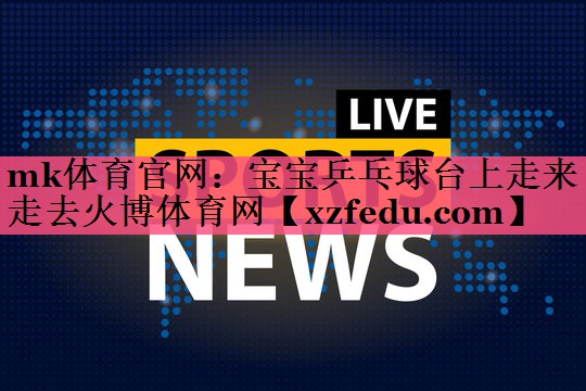 mk体育官网：宝宝乒乓球台上走来走去火博体育网