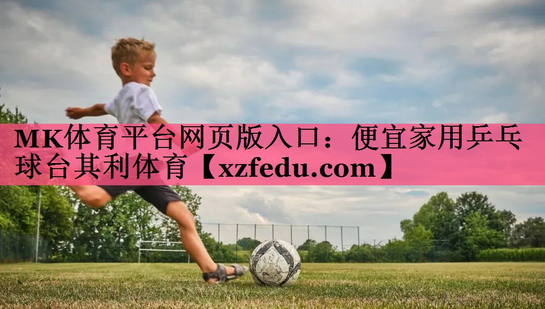 MK体育平台网页版入口：便宜家用乒乓球台其利体育