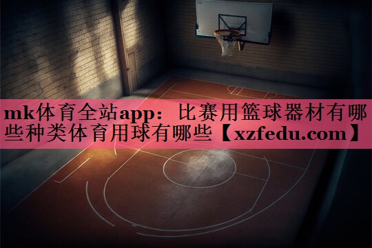 mk体育全站app：比赛用篮球器材有哪些种类体育用球有哪些