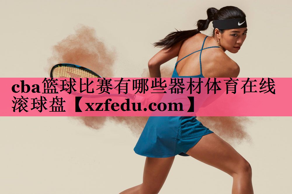 cba篮球比赛有哪些器材体育在线滚球盘