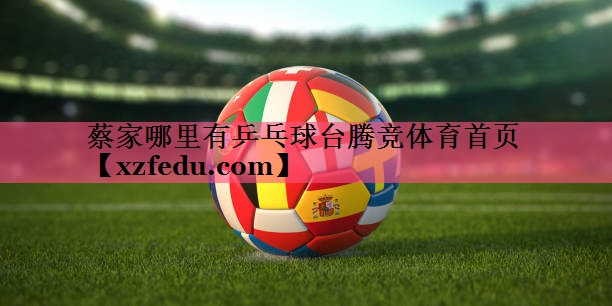 蔡家哪里有乒乓球台腾竞体育首页