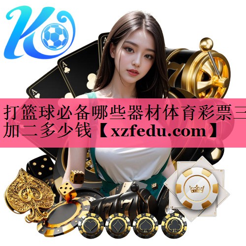 打篮球必备哪些器材体育彩票三加二多少钱