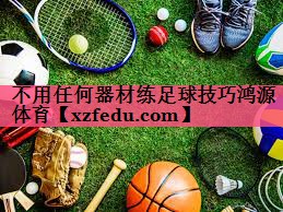 不用任何器材练足球技巧鸿源体育