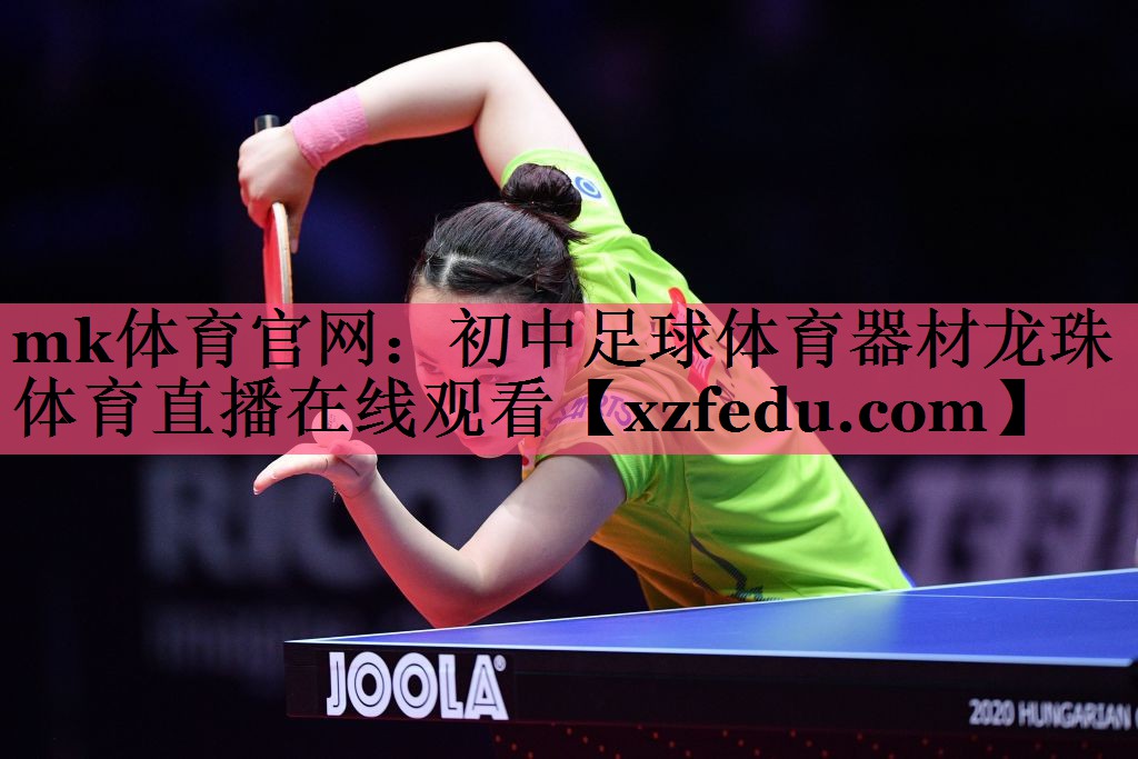 mk体育官网：初中足球体育器材龙珠体育直播在线观看