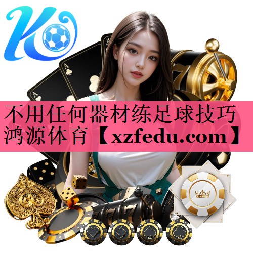 不用任何器材练足球技巧鸿源体育