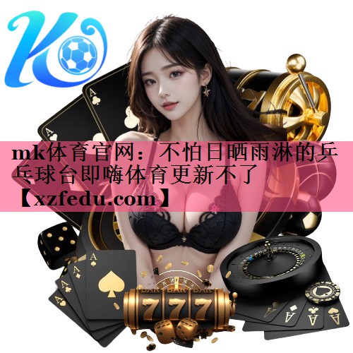 mk体育官网：不怕日晒雨淋的乒乓球台即嗨体育更新不了