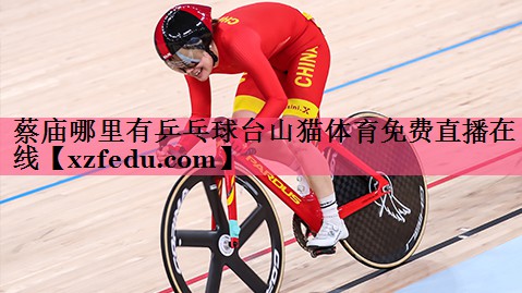 蔡庙哪里有乒乓球台山猫体育免费直播在线