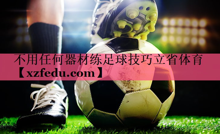 不用任何器材练足球技巧立省体育