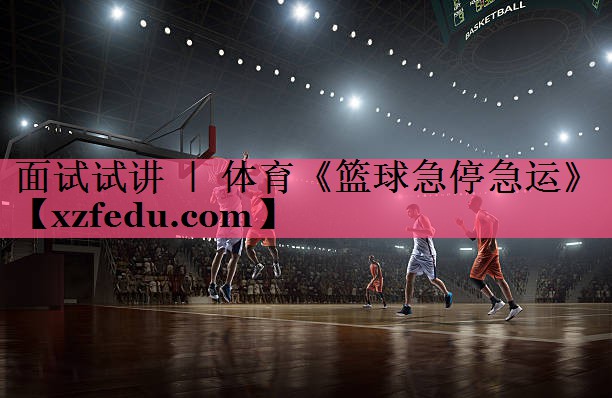 面试试讲 ｜ 体育《篮球急停急运》