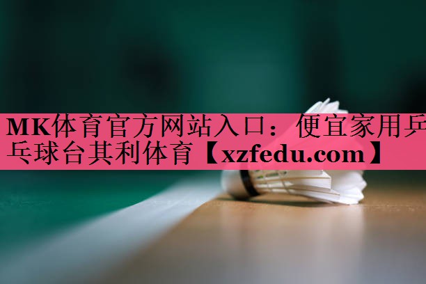 MK体育官方网站入口：便宜家用乒乓球台其利体育