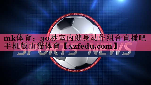 mk体育：30秒室内健身动作组合直播吧手机版山猫体育