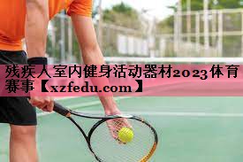残疾人室内健身活动器材2023体育赛事