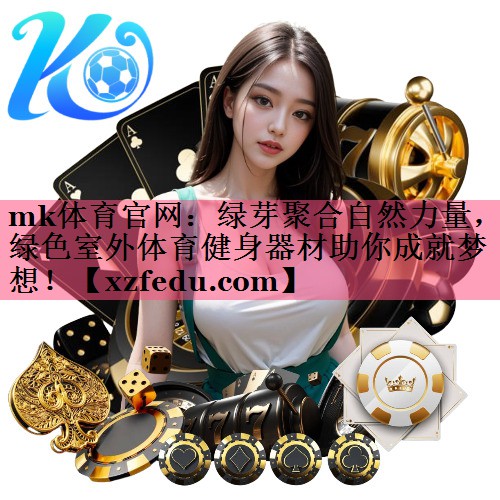 mk体育官网：绿芽聚合自然力量，绿色室外体育健身器材助你成就梦想！