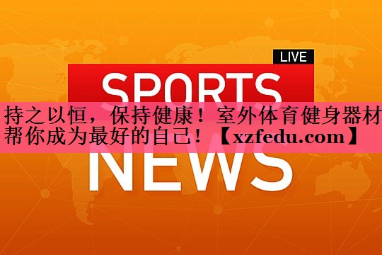 持之以恒，保持健康！室外体育健身器材帮你成为最好的自己！