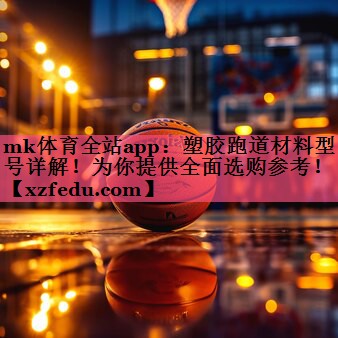 塑胶跑道材料型号详解！为你提供全面选购参考！