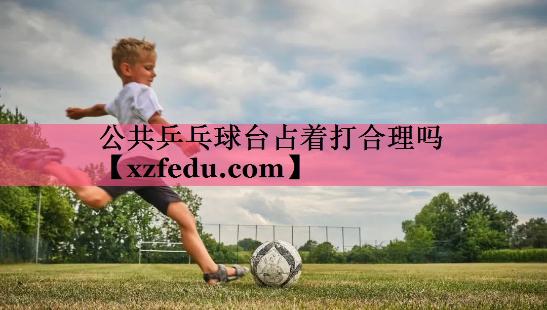 公共乒乓球台占着打合理吗