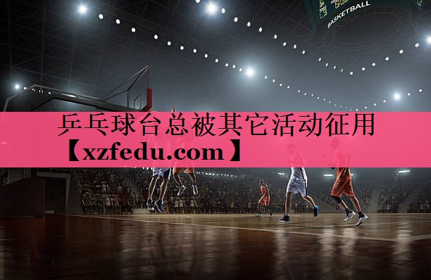 乒乓球台总被其它活动征用