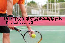 物业有权在架空层放乒乓球台吗