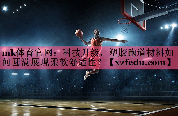 科技升级，塑胶跑道材料如何圆满展现柔软舒适性？