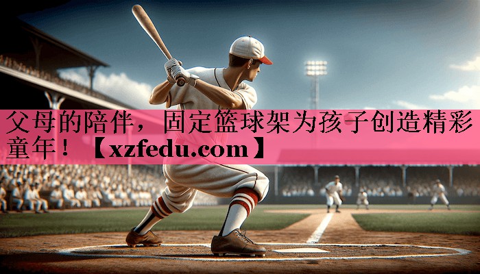 父母的陪伴，固定篮球架为孩子创造精彩童年！