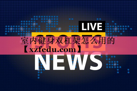 室内健身双杠架怎么用的
