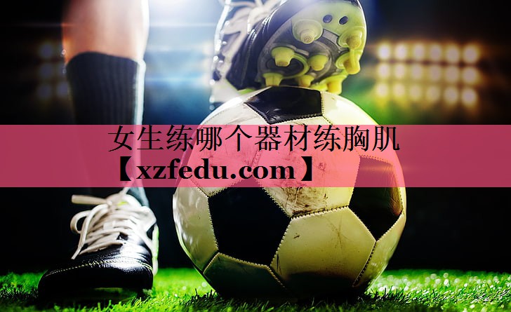 女生练哪个器材练胸肌