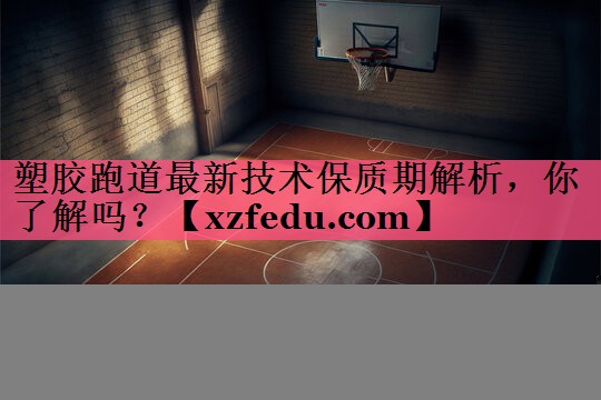 塑胶跑道最新技术保质期解析，你了解吗？