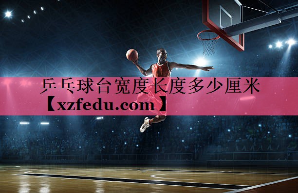 乒乓球台宽度长度多少厘米