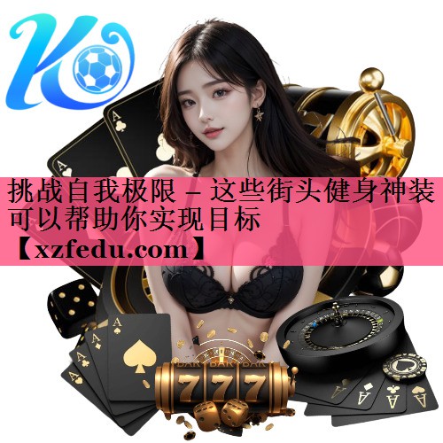 挑战自我极限 – 这些街头健身神装可以帮助你实现目标