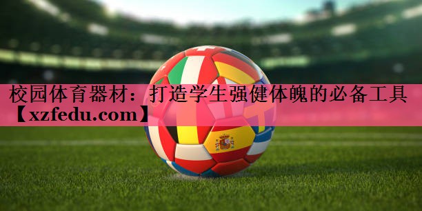 校园体育器材：打造学生强健体魄的必备工具