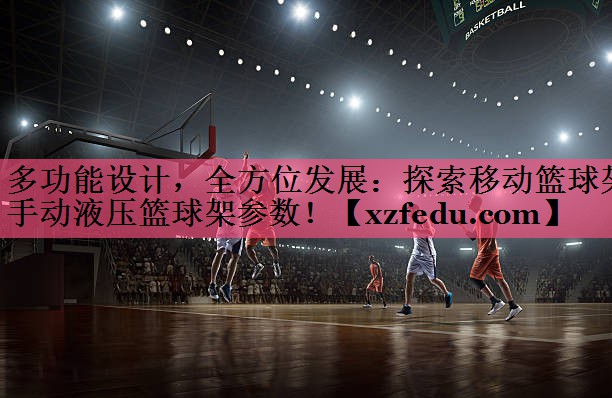 多功能设计，全方位发展：探索移动篮球架手动液压篮球架参数！