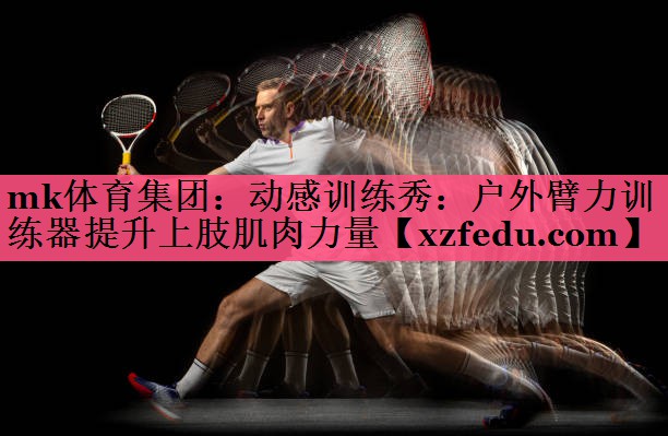 动感训练秀：户外臂力训练器提升上肢肌肉力量