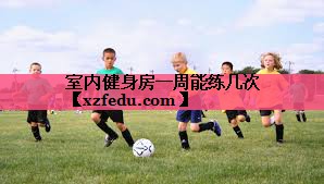 室内健身房一周能练几次