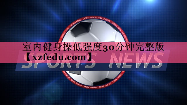 室内健身操低强度30分钟完整版