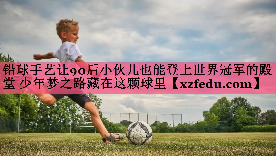 铅球手艺让90后小伙儿也能登上世界冠军的殿堂 少年梦之路藏在这颗球里
