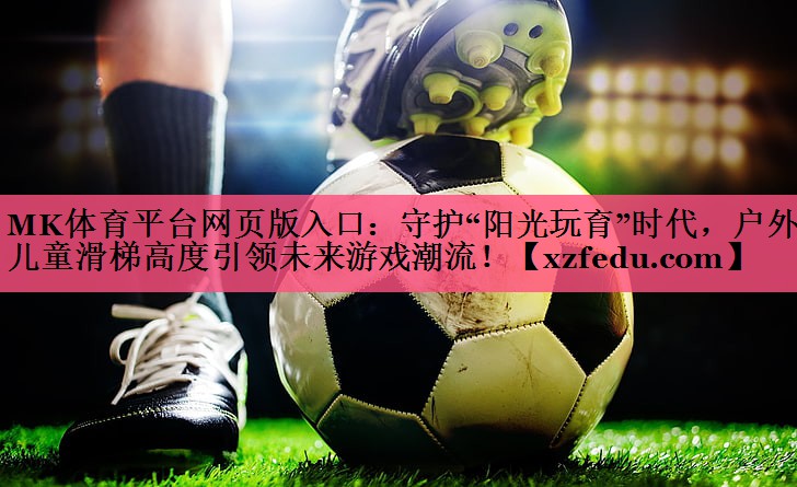 守护“阳光玩育”时代，户外儿童滑梯高度引领未来游戏潮流！