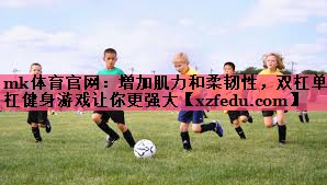 增加肌力和柔韧性，双杠单杠健身游戏让你更强大