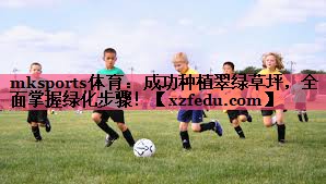 成功种植翠绿草坪，全面掌握绿化步骤！