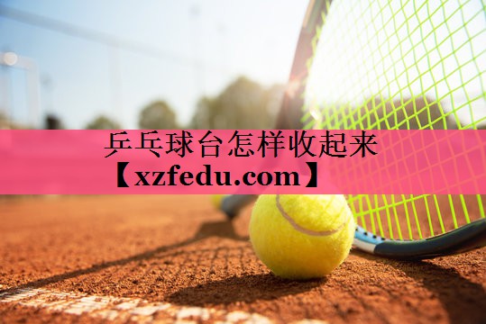 乒乓球台怎样收起来