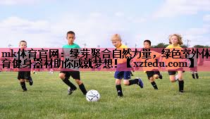 绿芽聚合自然力量，绿色室外体育健身器材助你成就梦想！